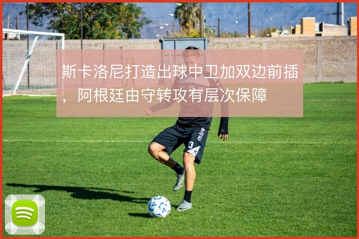 斯卡洛尼打造出球中卫加双边前插，阿根廷由守转攻有层次保障
